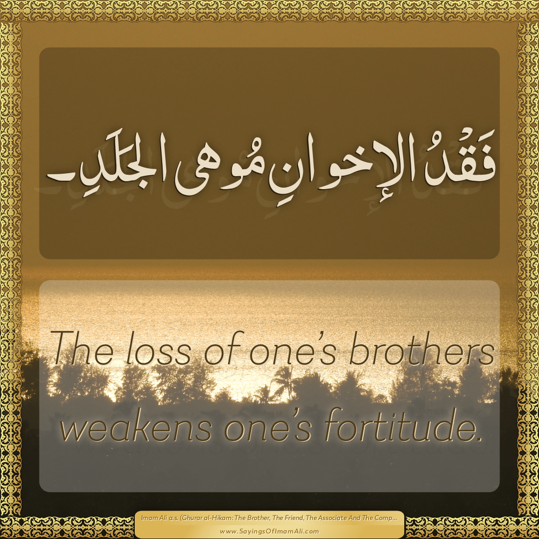 The loss of one’s brothers weakens one’s fortitude.